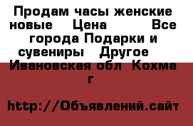 Продам часы женские новые. › Цена ­ 220 - Все города Подарки и сувениры » Другое   . Ивановская обл.,Кохма г.